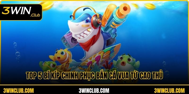 Top 5 Bí Kíp Chinh Phục Bắn Cá Vua Từ Cao Thủ 3WIN