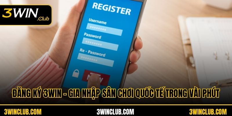 Đăng Ký 3WIN - Gia Nhập Sân Chơi Quốc Tế Trong Vài Phút