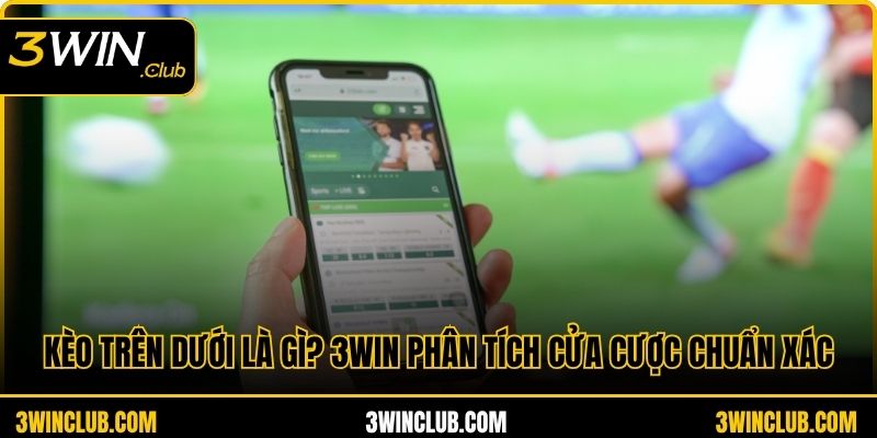 Kèo Trên Dưới Là Gì? 3WIN Phân Tích Cửa Cược Chuẩn Xác